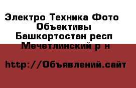 Электро-Техника Фото - Объективы. Башкортостан респ.,Мечетлинский р-н